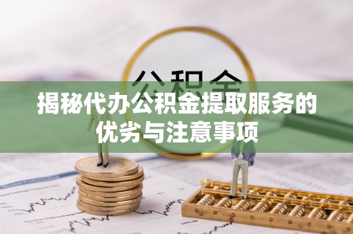 通榆揭秘代办公积金提取服务的优劣与注意事项