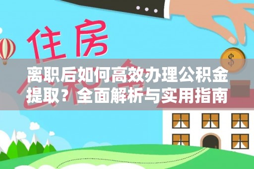 通榆离职后如何高效办理公积金提取？全面解析与实用指南