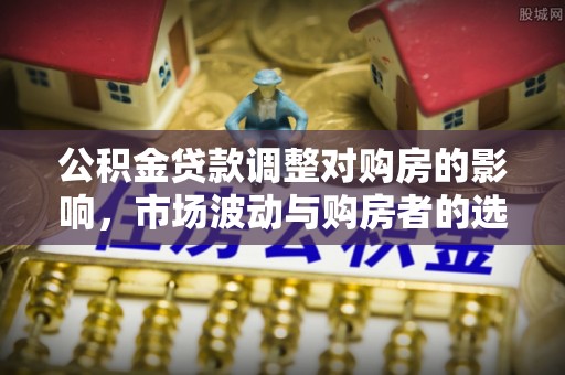 通榆公积金贷款调整对购房的影响，市场波动与购房者的选择