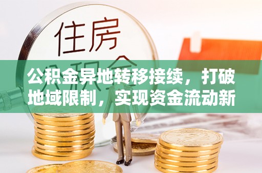通榆公积金异地转移接续，打破地域限制，实现资金流动新纪元