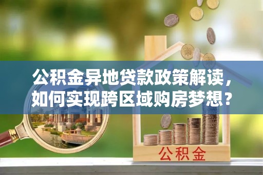 通榆公积金异地贷款政策解读，如何实现跨区域购房梦想？
