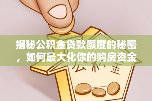 通榆揭秘公积金贷款额度的秘密，如何最大化你的购房资金