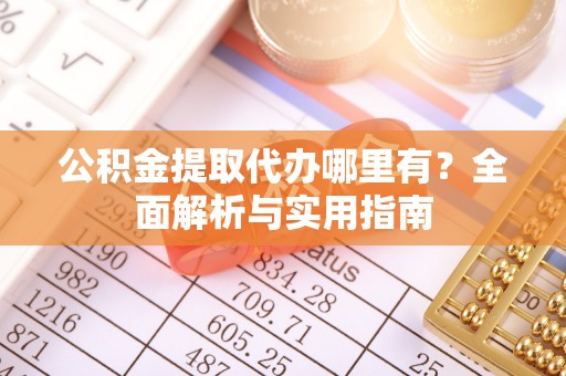 通榆公积金提取代办哪里有？全面解析与实用指南