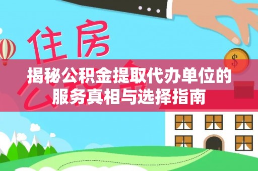 通榆揭秘公积金提取代办单位的服务真相与选择指南