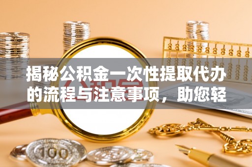 通榆揭秘公积金一次性提取代办的流程与注意事项，助您轻松搞定财务规划