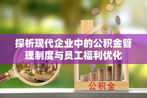 通榆探析现代企业中的公积金管理制度与员工福利优化