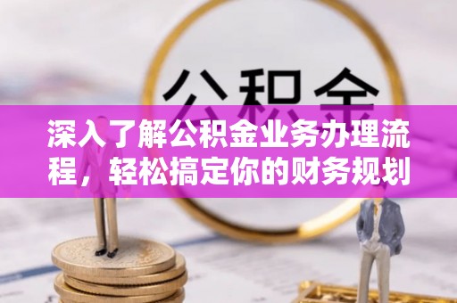 通榆深入了解公积金业务办理流程，轻松搞定你的财务规划