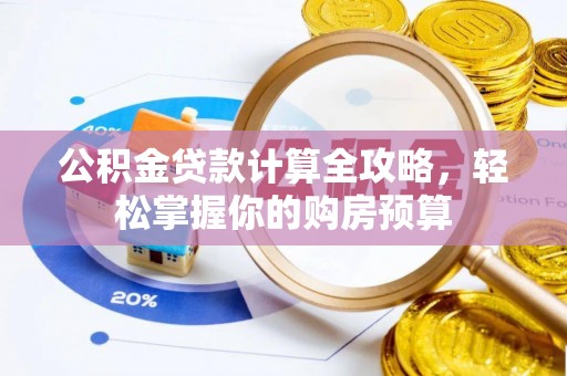 通榆公积金贷款计算全攻略，轻松掌握你的购房预算