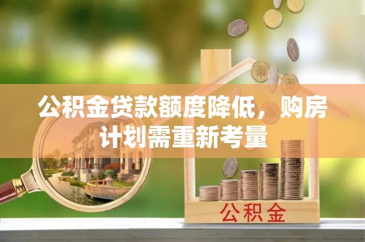 通榆公积金贷款额度降低，购房计划需重新考量