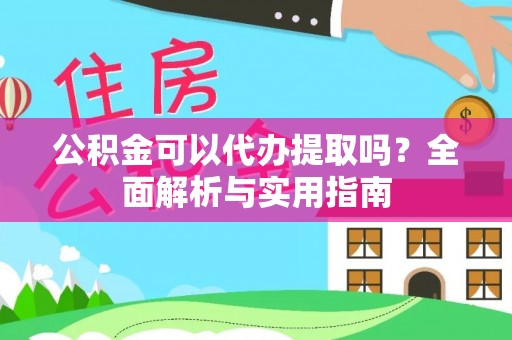 通榆公积金可以代办提取吗？全面解析与实用指南