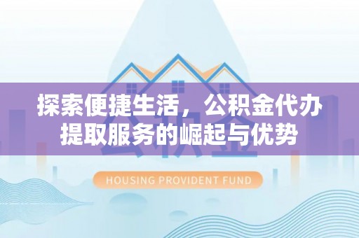 通榆探索便捷生活，公积金代办提取服务的崛起与优势