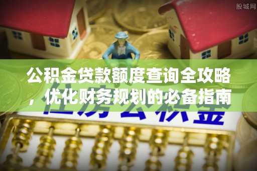 通榆公积金贷款额度查询全攻略，优化财务规划的必备指南
