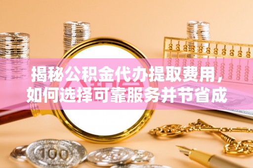 通榆揭秘公积金代办提取费用，如何选择可靠服务并节省成本