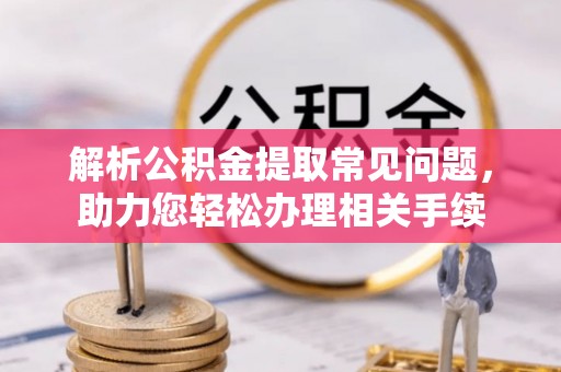 通榆解析公积金提取常见问题，助力您轻松办理相关手续