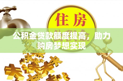 通榆公积金贷款额度提高，助力购房梦想实现