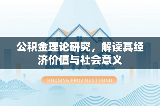 通榆公积金理论研究，解读其经济价值与社会意义