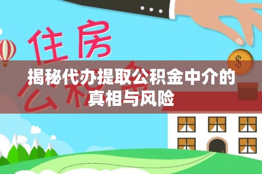 通榆揭秘代办提取公积金中介的真相与风险