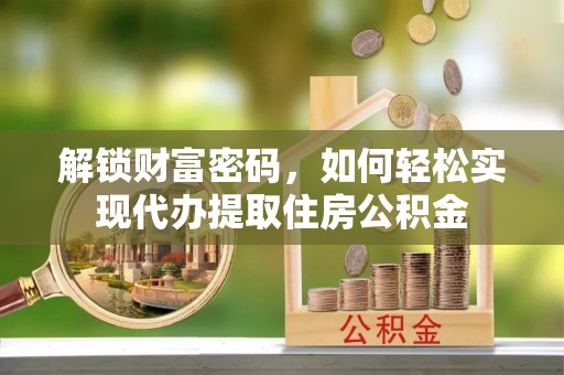 通榆解锁财富密码，如何轻松实现代办提取住房公积金