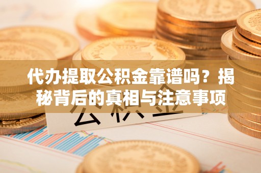 通榆代办提取公积金靠谱吗？揭秘背后的真相与注意事项