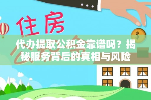 通榆代办提取公积金靠谱吗？揭秘服务背后的真相与风险