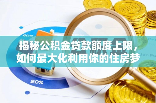 通榆揭秘公积金贷款额度上限，如何最大化利用你的住房梦？
