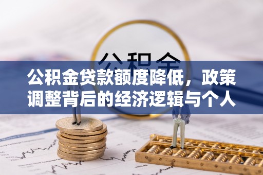 通榆公积金贷款额度降低，政策调整背后的经济逻辑与个人应对策略