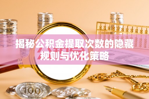 通榆揭秘公积金提取次数的隐藏规则与优化策略