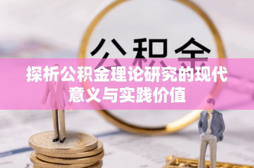 通榆探析公积金理论研究的现代意义与实践价值