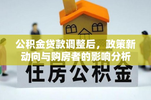 通榆公积金贷款调整后，政策新动向与购房者的影响分析