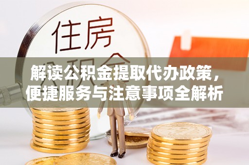 通榆解读公积金提取代办政策，便捷服务与注意事项全解析