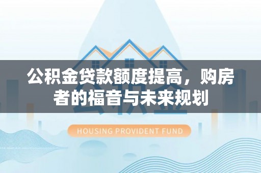通榆公积金贷款额度提高，购房者的福音与未来规划
