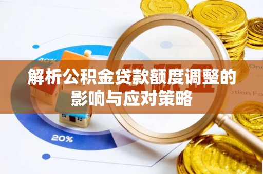通榆解析公积金贷款额度调整的影响与应对策略