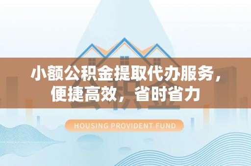 通榆小额公积金提取代办服务，便捷高效，省时省力