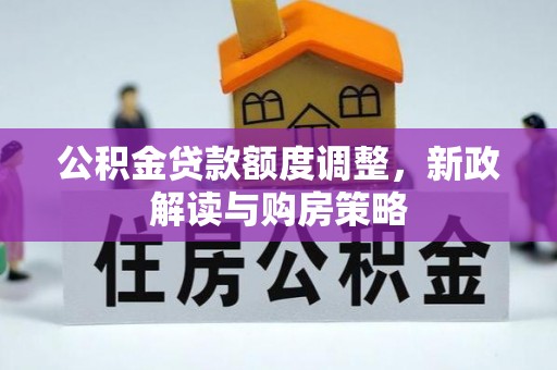 通榆公积金贷款额度调整，新政解读与购房策略