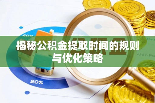 通榆揭秘公积金提取时间的规则与优化策略