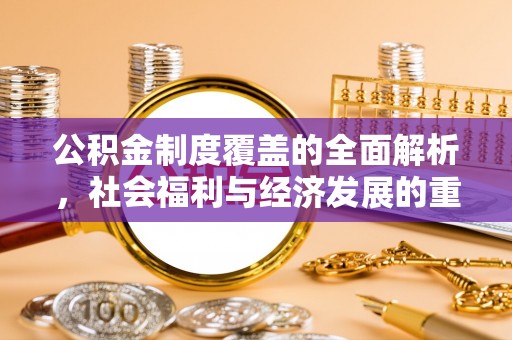 通榆公积金制度覆盖的全面解析，社会福利与经济发展的重要纽带