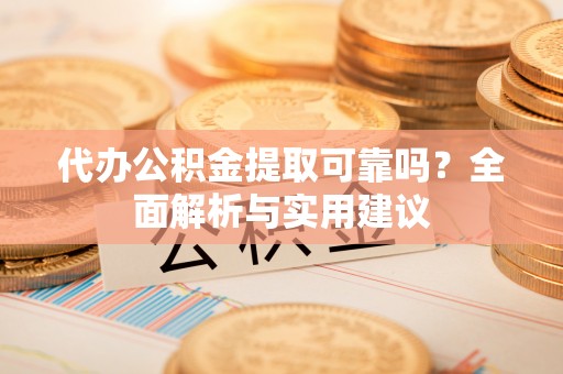 通榆代办公积金提取可靠吗？全面解析与实用建议