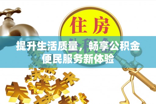 通榆提升生活质量，畅享公积金便民服务新体验