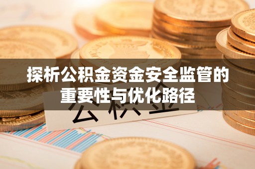 通榆探析公积金资金安全监管的重要性与优化路径