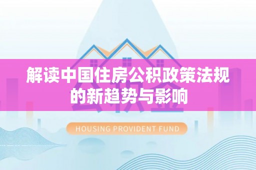 通榆解读中国住房公积政策法规的新趋势与影响
