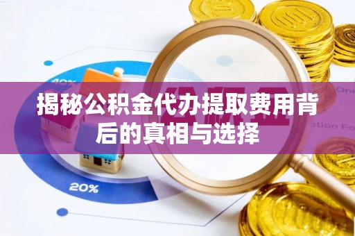 通榆揭秘公积金代办提取费用背后的真相与选择