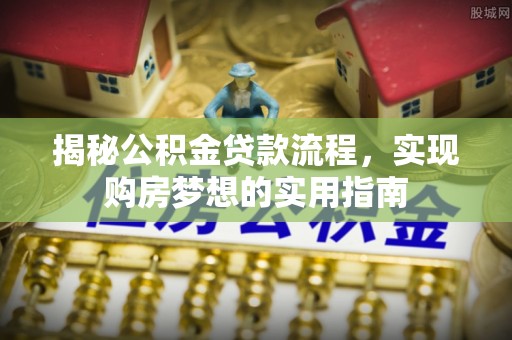 通榆揭秘公积金贷款流程，实现购房梦想的实用指南