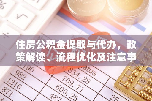 通榆住房公积金提取与代办，政策解读、流程优化及注意事项