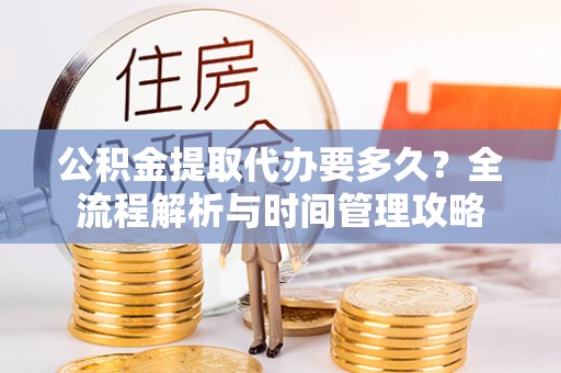 通榆公积金提取代办要多久？全流程解析与时间管理攻略