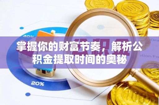 通榆掌握你的财富节奏，解析公积金提取时间的奥秘