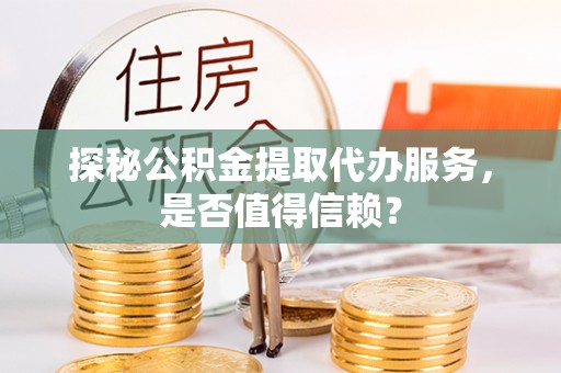 通榆探秘公积金提取代办服务，是否值得信赖？