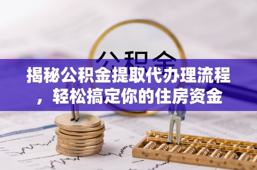 通榆揭秘公积金提取代办理流程，轻松搞定你的住房资金