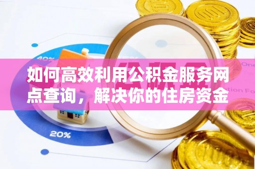 通榆如何高效利用公积金服务网点查询，解决你的住房资金难题