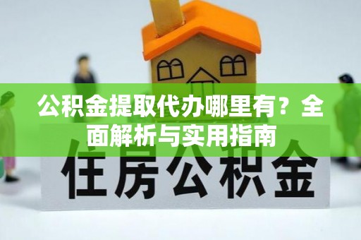 通榆公积金提取代办哪里有？全面解析与实用指南