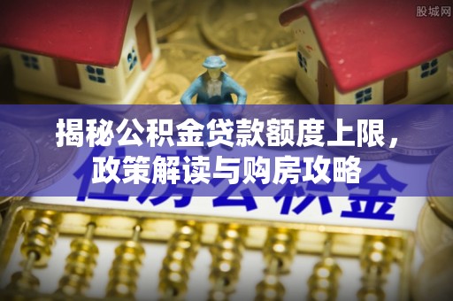 通榆揭秘公积金贷款额度上限，政策解读与购房攻略